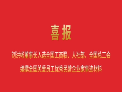 喜報丨劉洪彬董事長入選全國工商聯(lián)、人社部、全國總工會編撰全國關(guān)愛員工優(yōu)秀民營企業(yè)家事跡材料